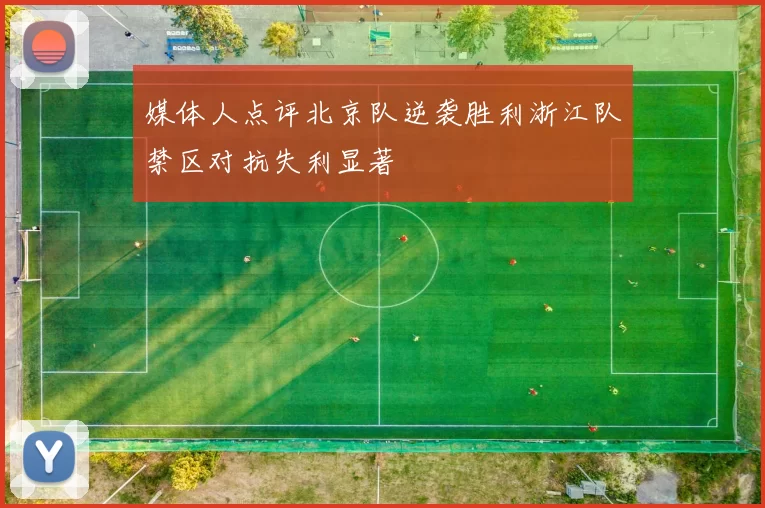 媒体人点评北京队逆袭胜利浙江队禁区对抗失利显著