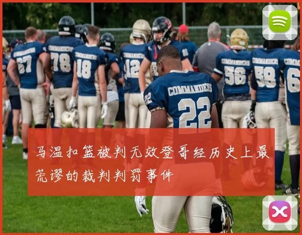 马温扣篮被判无效登哥经历史上最荒谬的裁判判罚事件