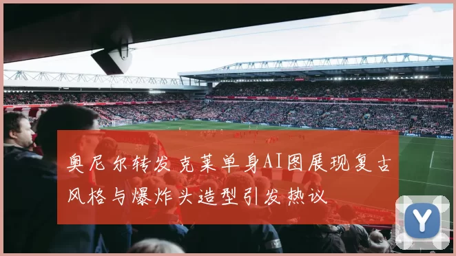 奥尼尔转发克莱单身AI图展现复古风格与爆炸头造型引发热议