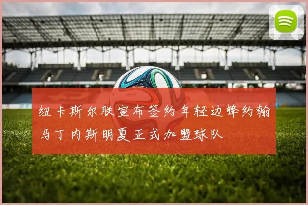 纽卡斯尔联宣布签约年轻边锋约翰马丁内斯明夏正式加盟球队