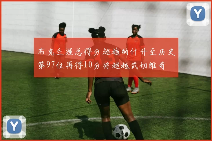 布克生涯总得分超越纳什升至历史第97位再得10分将超越武切维奇