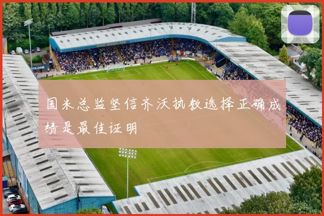 国米总监坚信齐沃执教选择正确成绩是最佳证明