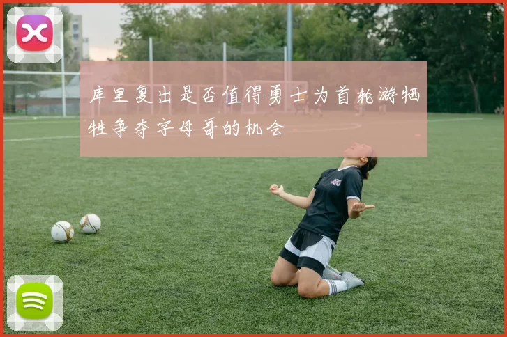 库里复出是否值得勇士为首轮游牺牲争夺字母哥的机会
