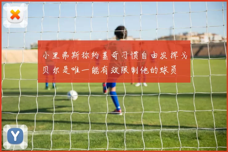 小里弗斯称约基奇习惯自由发挥戈贝尔是唯一能有效限制他的球员