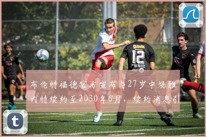 布伦特福德官方宣布与27岁中场雅内特续约至2030年6月，续约消息引发关注
