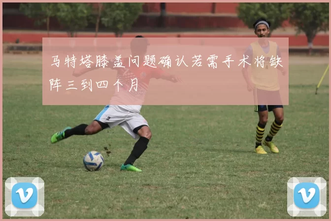 马特塔膝盖问题确认若需手术将缺阵三到四个月